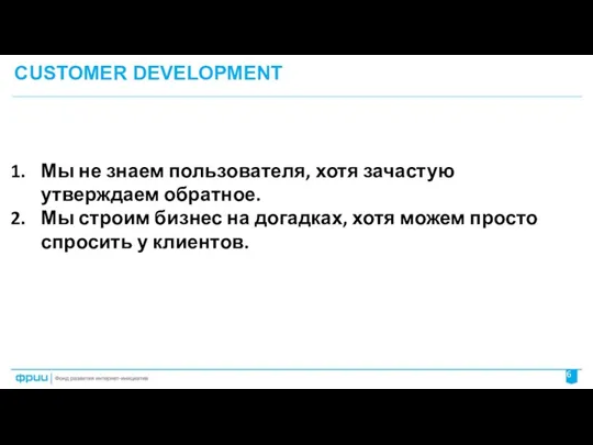 CUSTOMER DEVELOPMENT Мы не знаем пользователя, хотя зачастую утверждаем обратное.