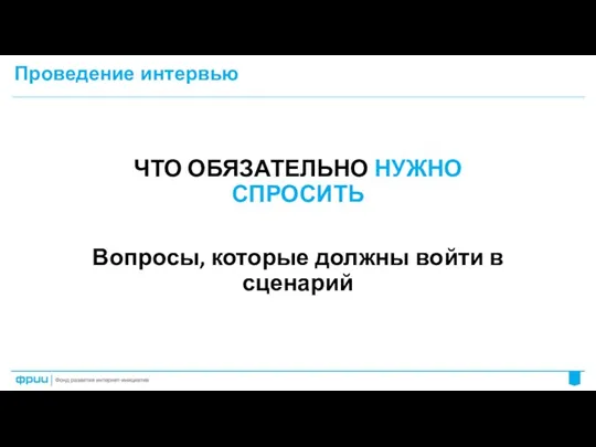 Проведение интервью ЧТО ОБЯЗАТЕЛЬНО НУЖНО СПРОСИТЬ Вопросы, которые должны войти в сценарий