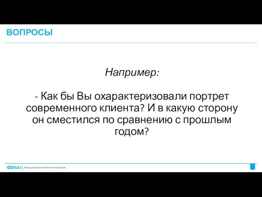 ВОПРОСЫ Например: - Как бы Вы охарактеризовали портрет современного клиента?