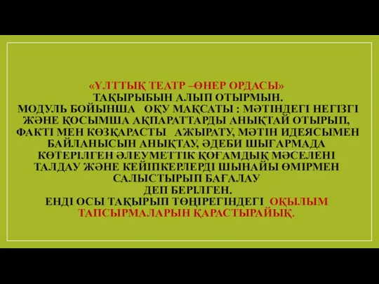 «ҰЛТТЫҚ ТЕАТР –ӨНЕР ОРДАСЫ» ТАҚЫРЫБЫН АЛЫП ОТЫРМЫН. МОДУЛЬ БОЙЫНША ОҚУ