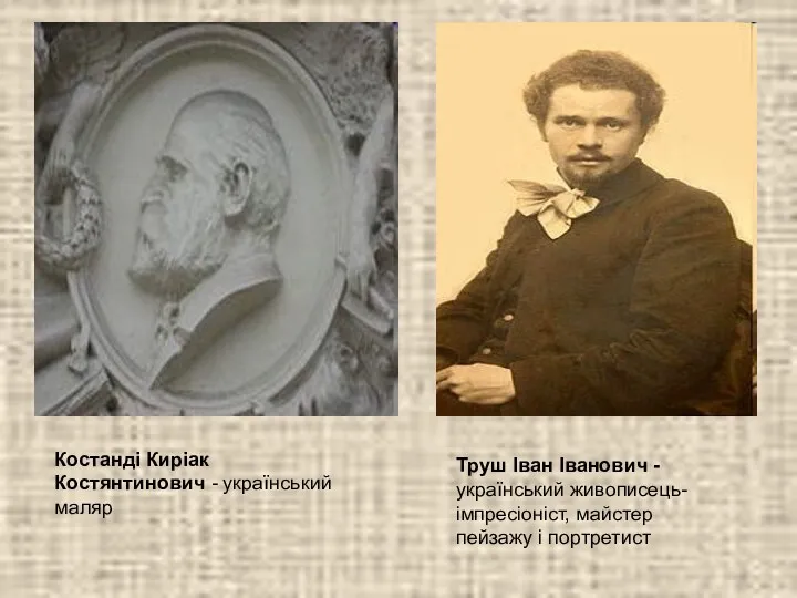 Костанді Киріак Костянтинович - український маляр Труш Іван Іванович - український живописець-імпресіоніст, майстер пейзажу і портретист