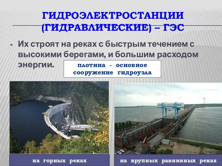 ГИДРОЭЛЕКТРОСТАНЦИИ (ГИДРАВЛИЧЕСКИЕ) – ГЭС Их строят на реках с быстрым течением с высокими