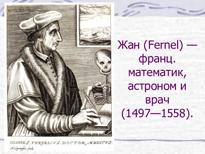 Жан (Fernel) — франц. математик, астроном и врач (1497—1558).