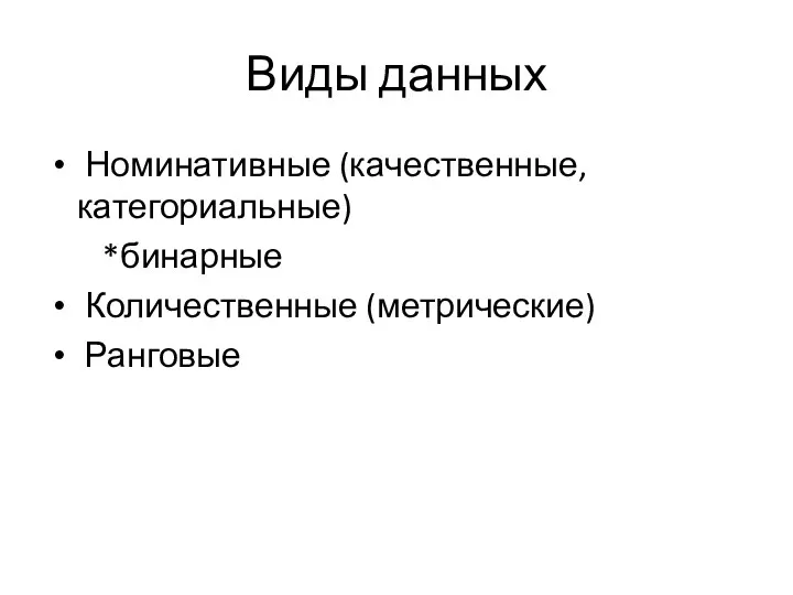 Виды данных Номинативные (качественные, категориальные) *бинарные Количественные (метрические) Ранговые