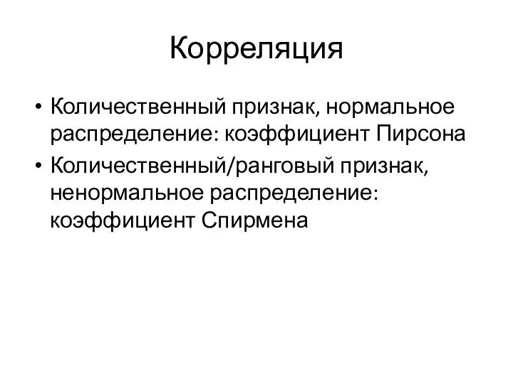 Корреляция Количественный признак, нормальное распределение: коэффициент Пирсона Количественный/ранговый признак, ненормальное распределение: коэффициент Спирмена