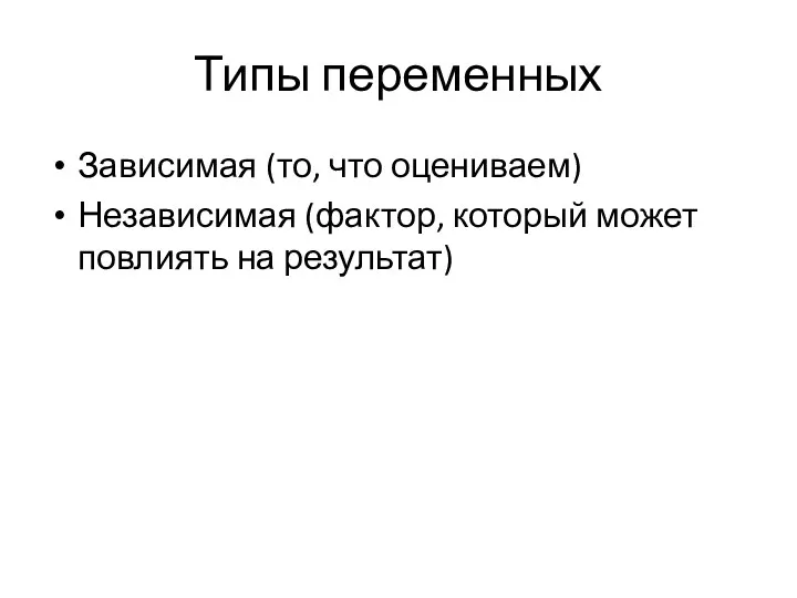 Типы переменных Зависимая (то, что оцениваем) Независимая (фактор, который может повлиять на результат)