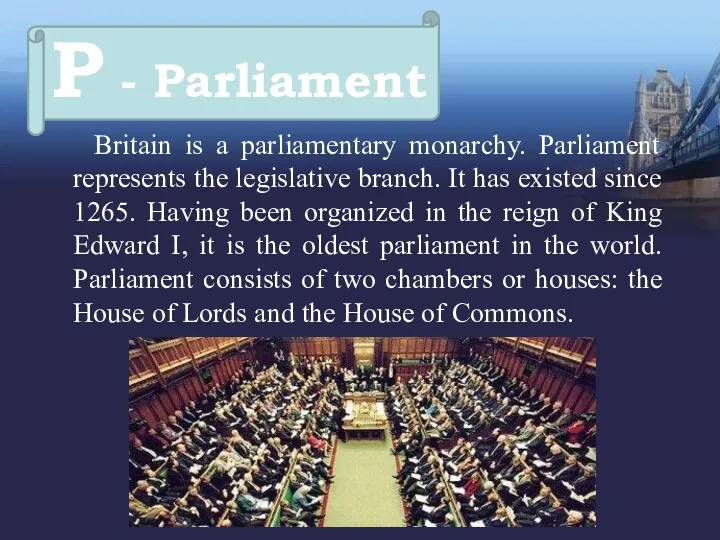 Britain is a parliamentary monarchy. Parliament represents the legislative branch.