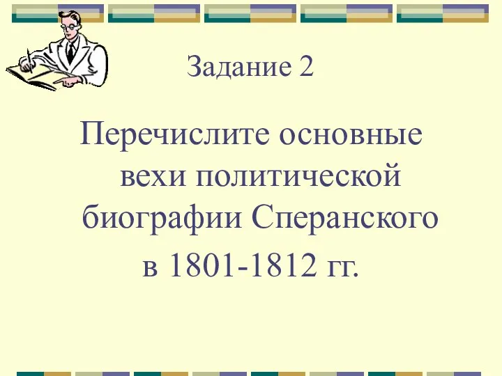 Задание 2 Перечислите основные вехи политической биографии Сперанского в 1801-1812 гг.