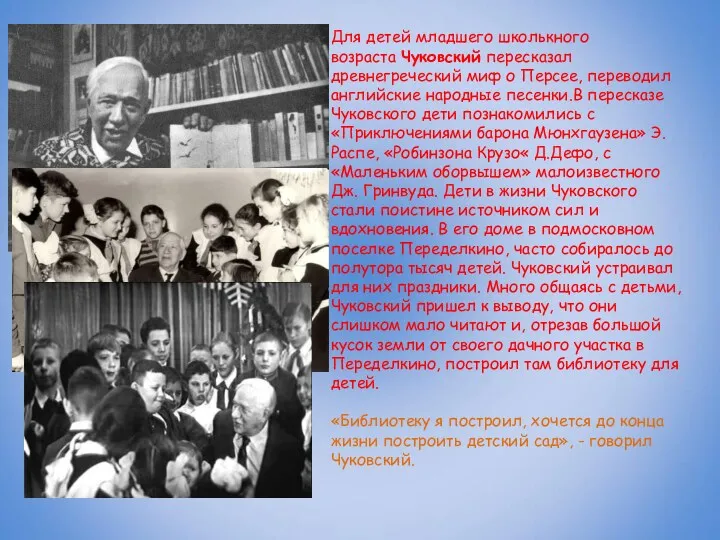 Для детей младшего школькного возраста Чуковский пересказал древнегреческий миф о Персее, переводил английские