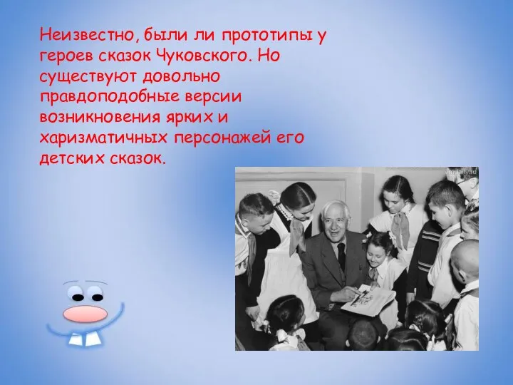 Неизвестно, были ли прототипы у героев сказок Чуковского. Но существуют довольно правдоподобные версии