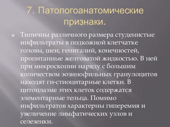 7. Патологоанатомические признаки. Типичны различного размера студенистые инфильтраты в подкожной