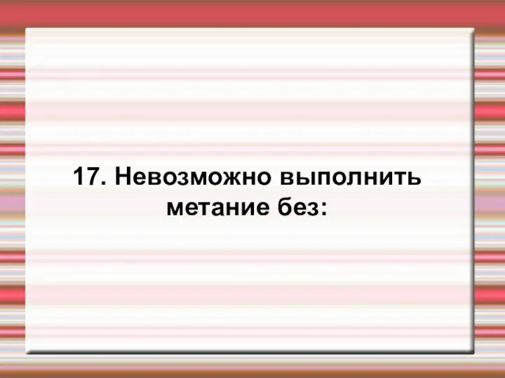 17. Невозможно выполнить метание без: