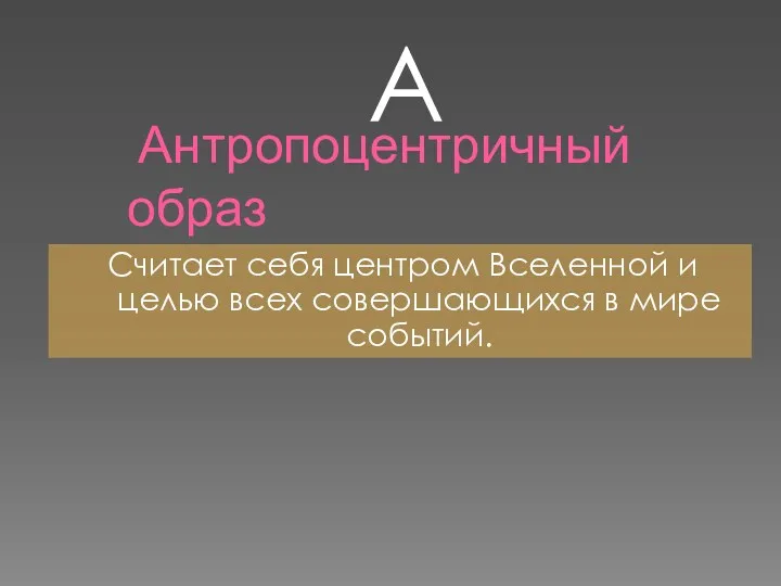 Антропоцентричный образ Считает себя центром Вселенной и целью всех совершающихся в мире событий. А