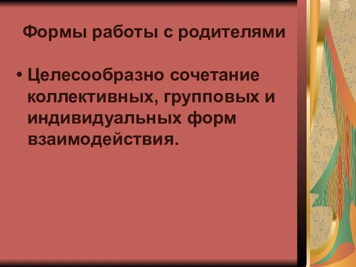 Формы работы с родителями Целесообразно сочетание коллективных, групповых и индивидуальных форм взаимодействия.