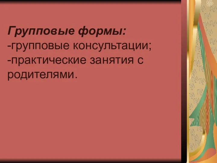 Групповые формы: -групповые консультации; -практические занятия с родителями.