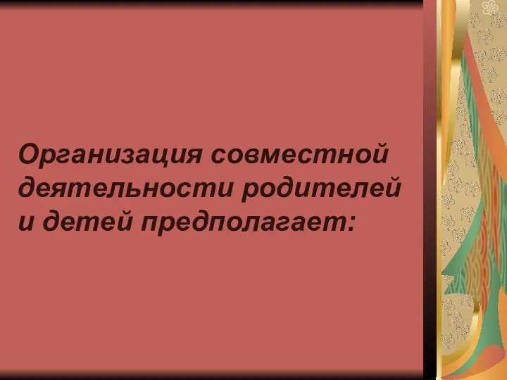 Организация совместной деятельности родителей и детей предполагает: