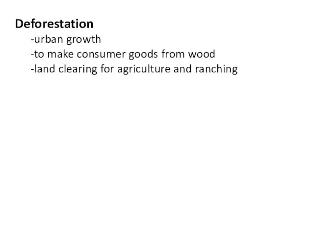 Deforestation -urban growth -to make consumer goods from wood -land clearing for agriculture and ranching