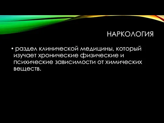 НАРКОЛОГИЯ раздел клинической медицины, который изучает хронические физические и психические зависимости от химических веществ.