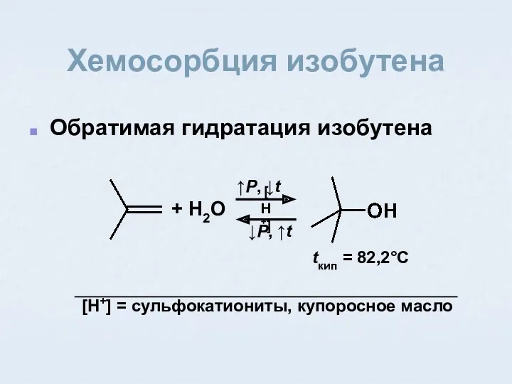 Хемосорбция изобутена Обратимая гидратация изобутена [H+] = сульфокатиониты, купоросное масло
