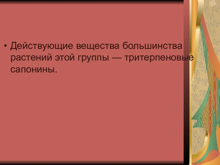 Действующие вещества большинства растений этой группы — тритерпеновые сапонины.