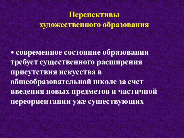 Перспективы художественного образования • современное состояние образования требует существенного расширения