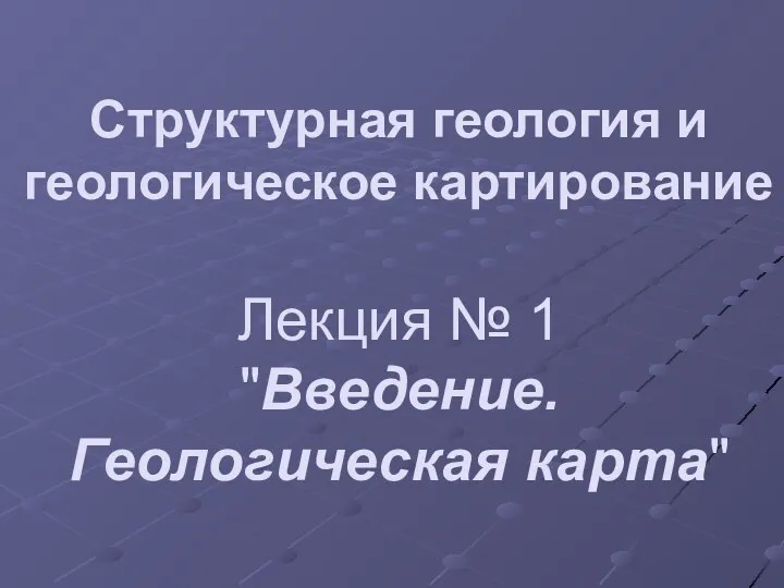 Структурная геология и геологическое картирование Лекция № 1 "Введение. Геологическая карта"