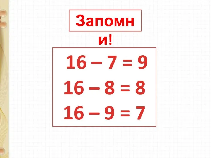 Запомни! 16 – 7 = 9 16 – 8 = 8 16 – 9 = 7