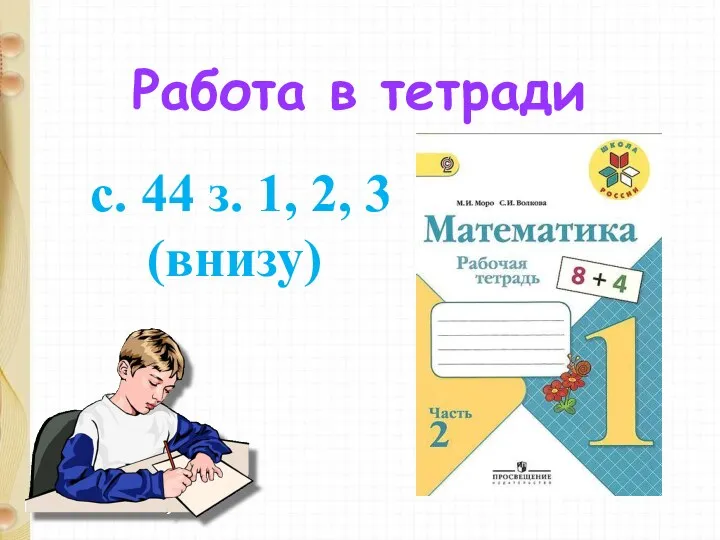 Работа в тетради с. 44 з. 1, 2, 3 (внизу)