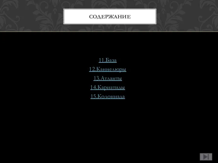 11.База 12.Каннелюры 13.Атланты 14.Кариатиды 15.Колоннада СОДЕРЖАНИЕ