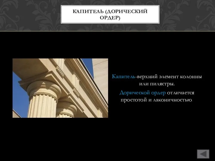 Капитель-верхний элемент колонны или пилястры. Дорической ордер отличается простотой и лаконичностью. КАПИТЕЛЬ (ДОРИЧЕСКИЙ ОРДЕР)