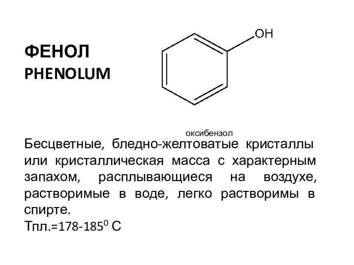 ФЕНОЛ PHENOLUM оксибензол Бесцветные, бледно-желтоватые кристаллы или кристаллическая масса с