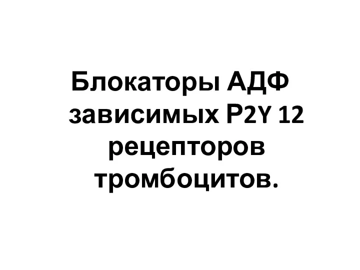 Блокаторы АДФ зависимых Р2Y 12 рецепторов тромбоцитов.