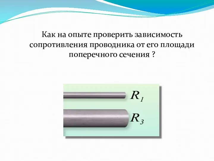 Как на опыте проверить зависимость сопротивления проводника от его площади поперечного сечения ?