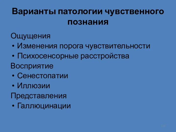 Варианты патологии чувственного познания Ощущения Изменения порога чувствительности Психосенсорные расстройства Восприятие Сенестопатии Иллюзии Представления Галлюцинации