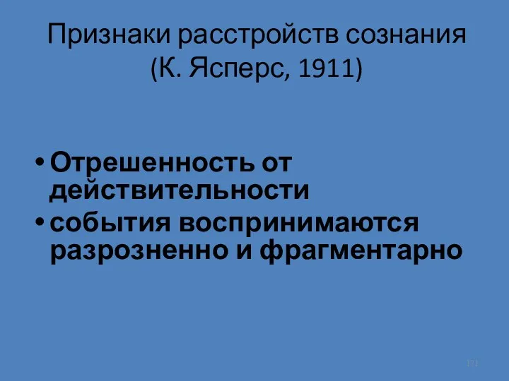 Признаки расстройств сознания (К. Ясперс, 1911) Отрешенность от действительности события воспринимаются разрозненно и фрагментарно