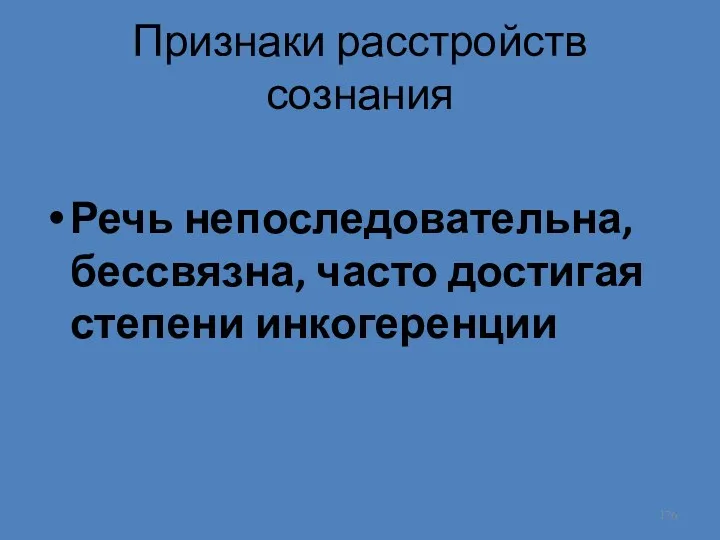 Признаки расстройств сознания Речь непоследовательна, бессвязна, часто достигая степени инкогеренции