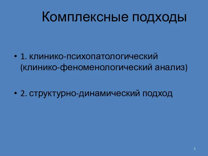 Комплексные подходы 1. клинико-психопатологический (клинико-феноменологический анализ) 2. структурно-динамический подход