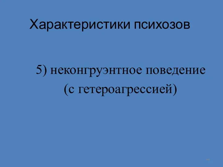 Характеристики психозов 5) неконгруэнтное поведение (с гетероагрессией)