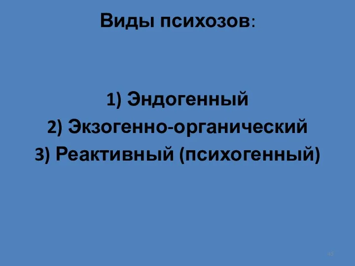 Виды психозов: 1) Эндогенный 2) Экзогенно-органический 3) Реактивный (психогенный)