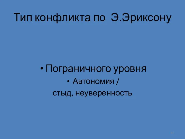 Тип конфликта по Э.Эриксону Пограничного уровня Автономия / стыд, неуверенность