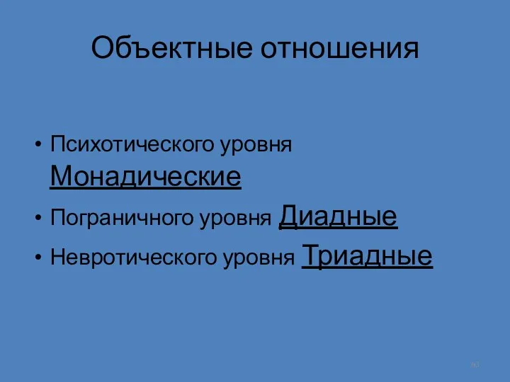 Объектные отношения Психотического уровня Монадические Пограничного уровня Диадные Невротического уровня Триадные