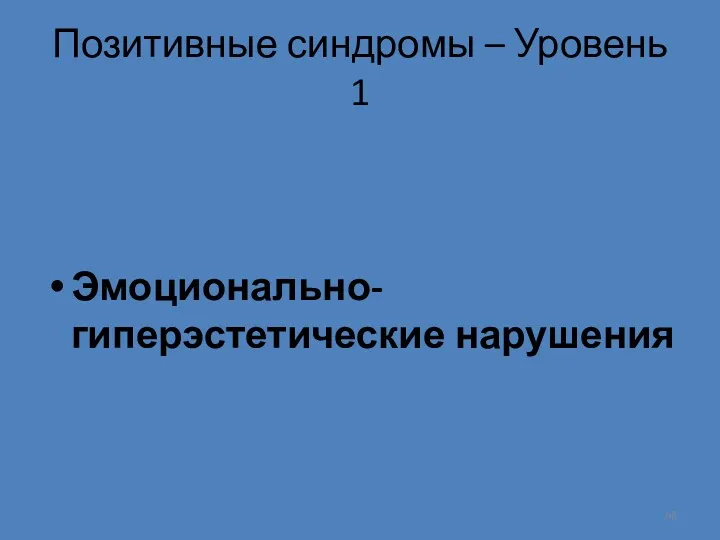 Позитивные синдромы – Уровень 1 Эмоционально-гиперэстетические нарушения