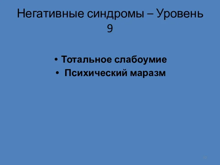 Негативные синдромы – Уровень 9 Тотальное слабоумие Психический маразм