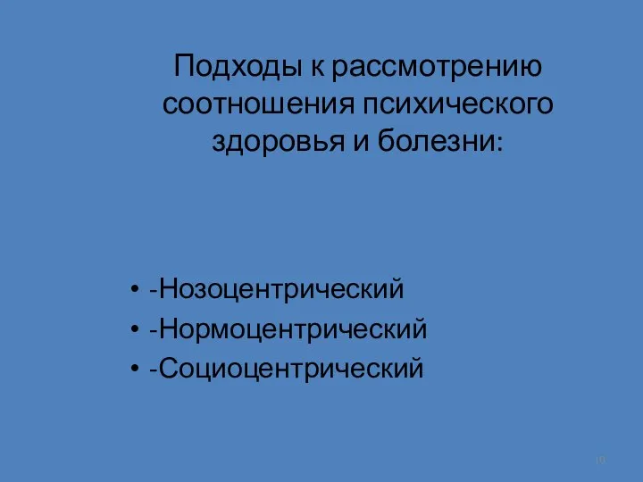 Подходы к рассмотрению соотношения психического здоровья и болезни: -Нозоцентрический -Нормоцентрический -Социоцентрический