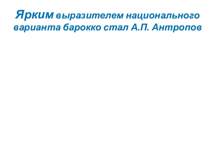 Ярким выразителем национального варианта барокко стал А.П. Антропов