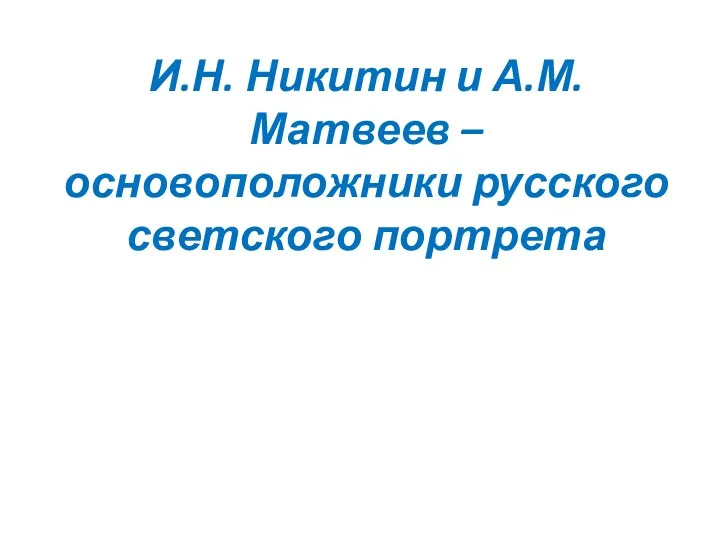 И.Н. Никитин и А.М. Матвеев – основоположники русского светского портрета