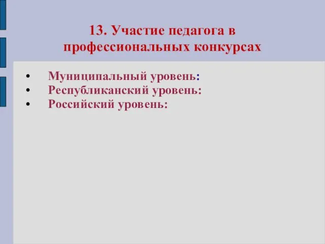 13. Участие педагога в профессиональных конкурсах Муниципальный уровень: Республиканский уровень: Российский уровень: