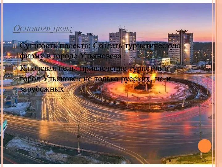 Основная цель: Сущность проекта: Создать туристическую фирму в городе Ульяновска Ключевая цель: привлечение