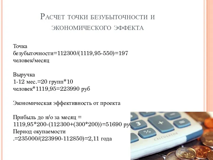 Расчет точки безубыточности и экономического эффекта Точка безубыточности=112300/(1119,95-550)=197 человек/месяц Выручка 1-12 мес.=20 групп*10