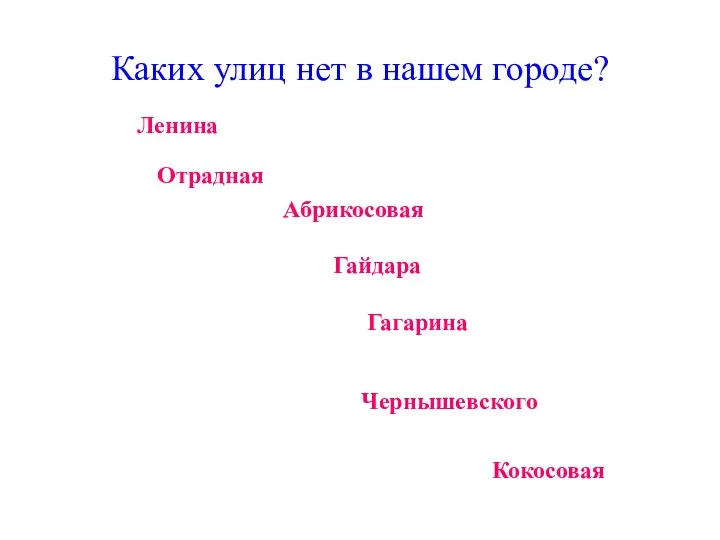 Каких улиц нет в нашем городе? Абрикосовая Ленина Отрадная Гайдара Гагарина Чернышевского Кокосовая